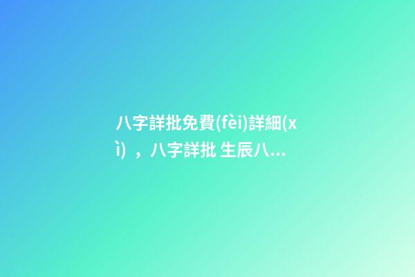 八字詳批免費(fèi)詳細(xì)，八字詳批 生辰八字免費(fèi)詳批一生，生辰八字免費(fèi)祥批